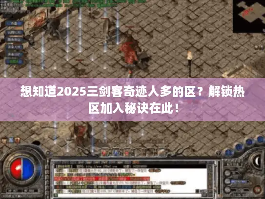 想知道2025三剑客奇迹人多的区？解锁热区加入秘诀在此！