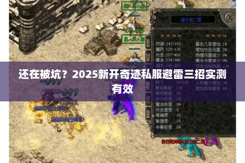 还在被坑?2025新开奇迹私服避雷三招实测有效 还在被坑?2025新开奇迹私服避雷三招实测有效