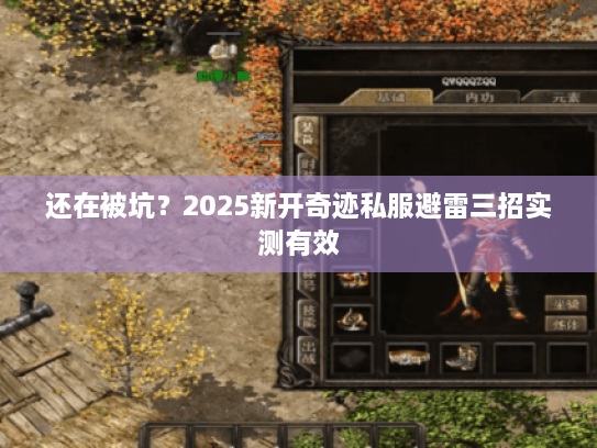 还在被坑?2025新开奇迹私服避雷三招实测有效 还在被坑?2025新开奇迹私服避雷三招实测有效