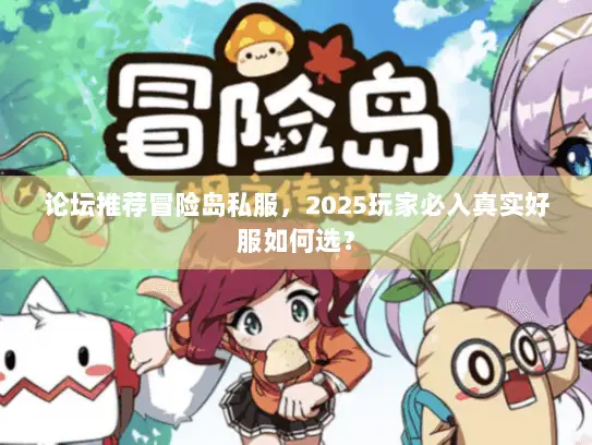 论坛推荐冒险岛私服,2025玩家必入真实好服如何选? 论坛推荐冒险岛私服,2025玩家必入真实好服如何选?