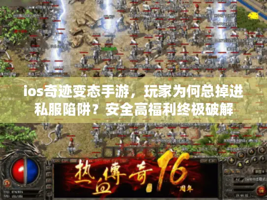 ios奇迹变态手游，玩家为何总掉进私服陷阱？安全高福利终极破解