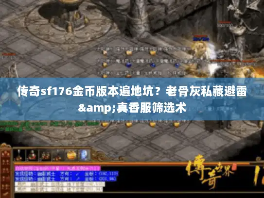 传奇sf176金币版本遍地坑？老骨灰私藏避雷&真香服筛选术