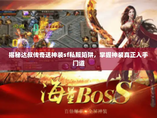 揭秘达叔传奇送神装sf私服陷阱,掌握神装真正入手门道 揭秘达叔传奇送神装sf私服陷阱,掌握神装真正入手门道