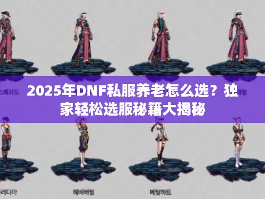 2025年DNF私服养老怎么选？独家轻松选服秘籍大揭秘