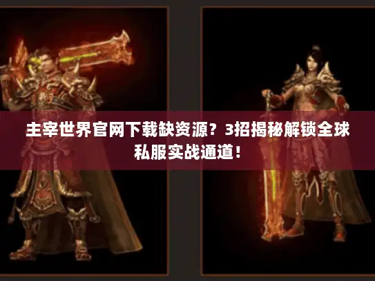 主宰世界官网下载缺资源?3招揭秘解锁全球私服实战通道! 主宰世界官网下载缺资源?3招揭秘解锁全球私服实战通道!