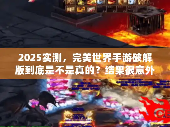 2025实测,完美世界手游破解版到底是不是真的?结果很意外 2025实测,完美世界手游破解版到底是不是真的?结果很意外