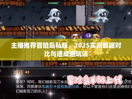 主播推荐冒险岛私服，2025实测数据对比与速成避坑法