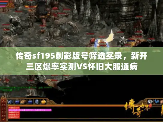 传奇sf195刺影版号筛选实录，新开三区爆率实测VS怀旧大服通病