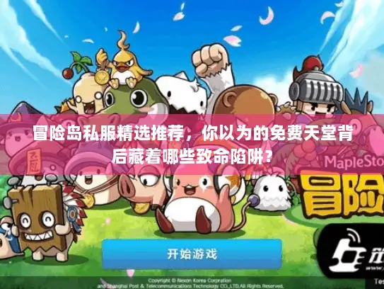 冒险岛私服精选推荐，你以为的免费天堂背后藏着哪些致命陷阱？