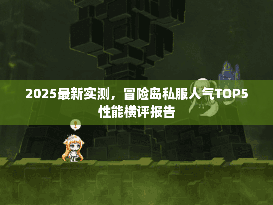 2025最新实测,冒险岛私服人气TOP5性能横评报告 2025最新实测,冒险岛私服人气TOP5性能横评报告