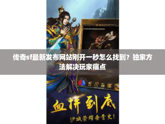 传奇sf最新发布网站刚开一秒怎么找到？独家方法解决玩家痛点