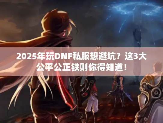 2025年玩DNF私服想避坑？这3大公平公正铁则你得知道！