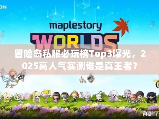 冒险岛私服必玩榜Top3曝光，2025高人气实测谁是真王者？