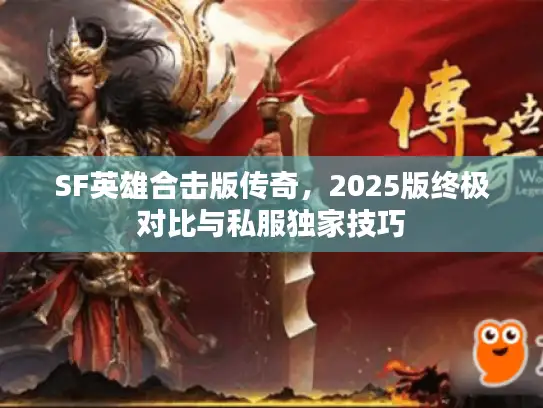SF英雄合击版传奇，2025版终极对比与私服独家技巧