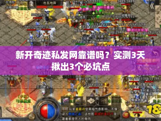 新开奇迹私发网靠谱吗?实测3天揪出3个必坑点 新开奇迹私发网靠谱吗?实测3天揪出3个必坑点