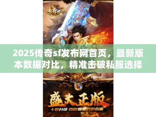 2025传奇sf发布网首页，最新版本数据对比，精准击破私服选择难题
