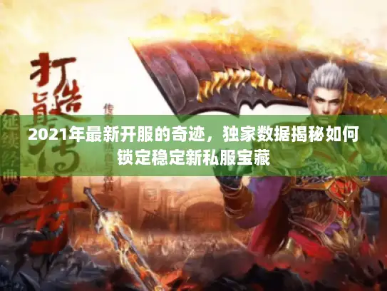 2021年最新开服的奇迹，独家数据揭秘如何锁定稳定新私服宝藏