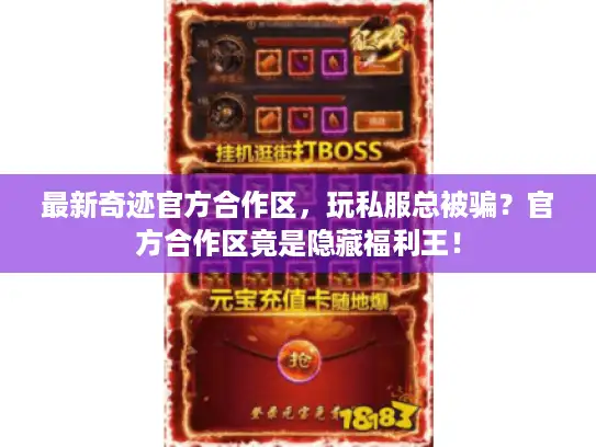 最新奇迹官方合作区,玩私服总被骗?官方合作区竟是隐藏福利王! 最新奇迹官方合作区,玩私服总被骗?官方合作区竟是隐藏福利王!