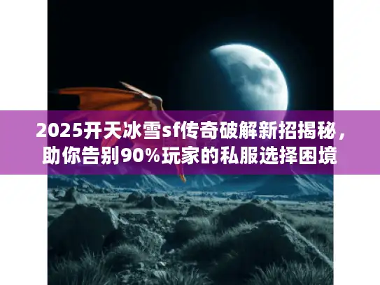 2025开天冰雪sf传奇破解新招揭秘，助你告别90%玩家的私服选择困境
