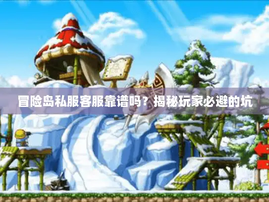 冒险岛私服客服靠谱吗？揭秘玩家必避的坑