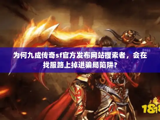 为何九成传奇sf官方发布网站搜索者，会在找服路上掉进骗局陷阱？