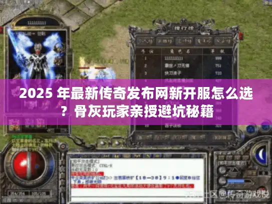 2025 年最新传奇发布网新开服怎么选？骨灰玩家亲授避坑秘籍