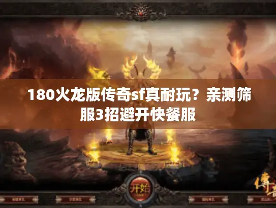 180火龙版传奇sf真耐玩？亲测筛服3招避开快餐服
