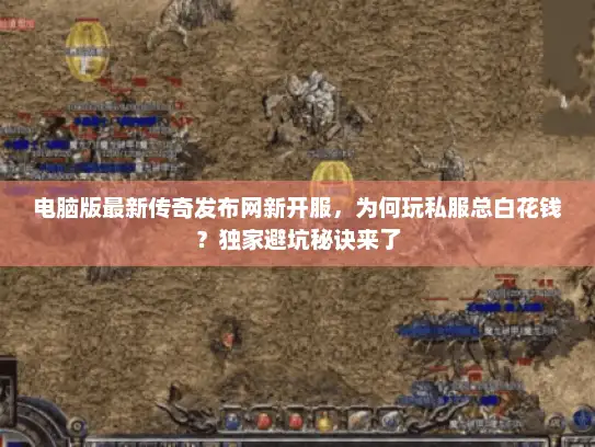 电脑版最新传奇发布网新开服,为何玩私服总白花钱?独家避坑秘诀来了 电脑版最新传奇发布网新开服,为何玩私服总白花钱?独家避坑秘诀来了