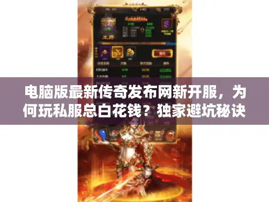 电脑版最新传奇发布网新开服,为何玩私服总白花钱?独家避坑秘诀来了 电脑版最新传奇发布网新开服,为何玩私服总白花钱?独家避坑秘诀来了