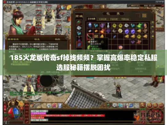 185火龙版传奇sf掉线频频？掌握高爆率稳定私服选服秘籍摆脱困扰