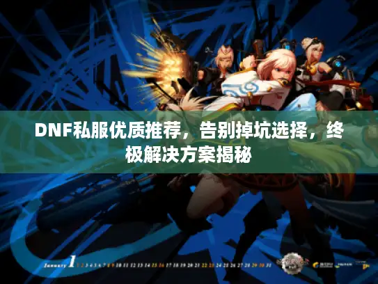 DNF私服优质推荐,告别掉坑选择,终极解决方案揭秘 DNF私服优质推荐,告别掉坑选择,终极解决方案揭秘