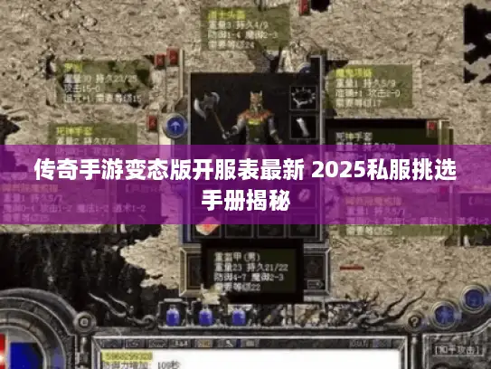 传奇手游变态版开服表最新 2025私服挑选手册揭秘