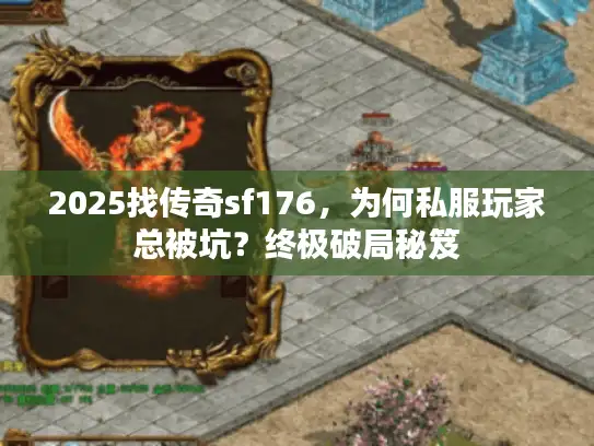 2025找传奇sf176，为何私服玩家总被坑？终极破局秘笈