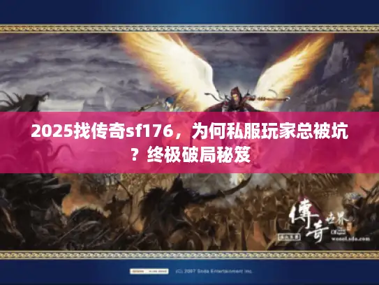2025找传奇sf176，为何私服玩家总被坑？终极破局秘笈