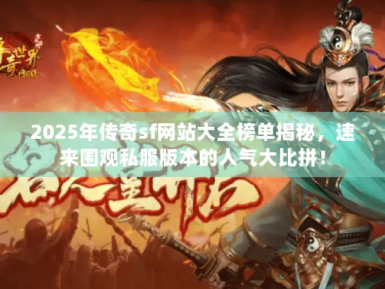 2025年传奇sf网站大全榜单揭秘，速来围观私服版本的人气大比拼！