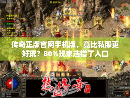 传奇正版官网手机版，竟比私服更好玩？80%玩家选错了入口