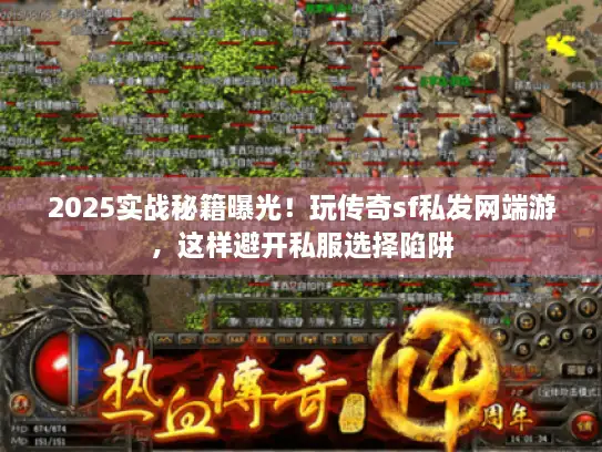 2025实战秘籍曝光！玩传奇sf私发网端游，这样避开私服选择陷阱