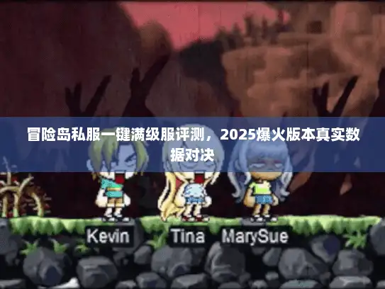 冒险岛私服一键满级服评测，2025爆火版本真实数据对决