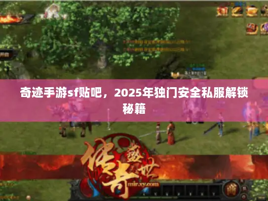 奇迹手游sf贴吧，2025年独门安全私服解锁秘籍