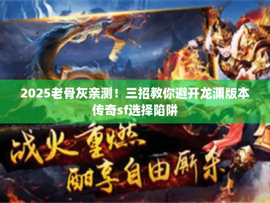 2025老骨灰亲测！三招教你避开龙渊版本传奇sf选择陷阱