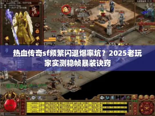 热血传奇sf频繁闪退爆率坑？2025老玩家实测稳帧暴装诀窍