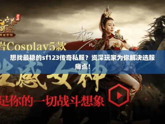 想找最稳的sf123传奇私服?资深玩家为你解决选服痛点! 想找最稳的sf123传奇私服?资深玩家为你解决选服痛点!