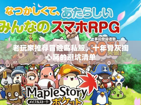 老玩家推荐冒险岛私服，十年骨灰掏心窝的避坑清单