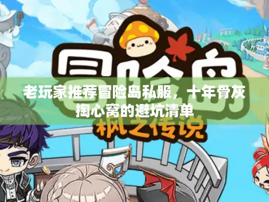 老玩家推荐冒险岛私服，十年骨灰掏心窝的避坑清单