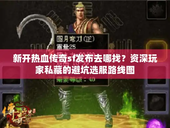 新开热血传奇sf发布去哪找？资深玩家私藏的避坑选服路线图