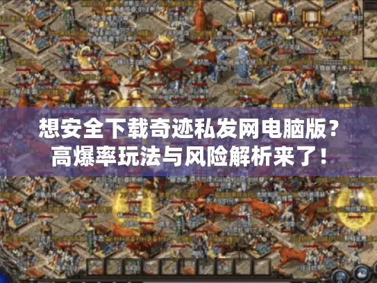 想安全下载奇迹私发网电脑版？高爆率玩法与风险解析来了！