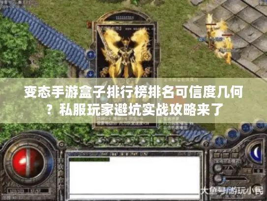 变态手游盒子排行榜排名可信度几何？私服玩家避坑实战攻略来了