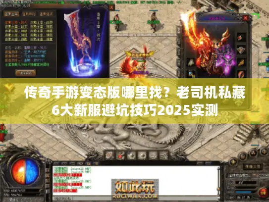 传奇手游变态版哪里找？老司机私藏6大新服避坑技巧2025实测