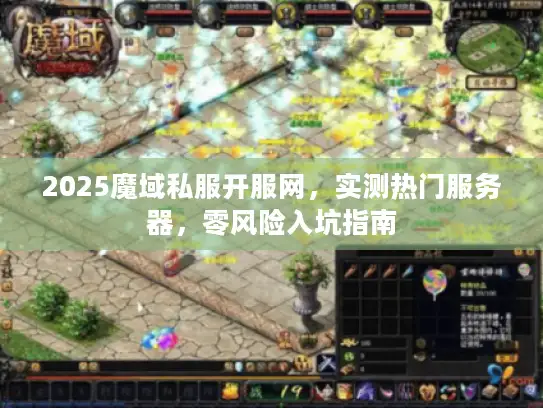 2025魔域私服开服网，实测热门服务器，零风险入坑指南