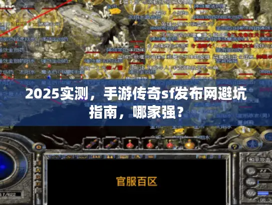 2025实测，手游传奇sf发布网避坑指南，哪家强？